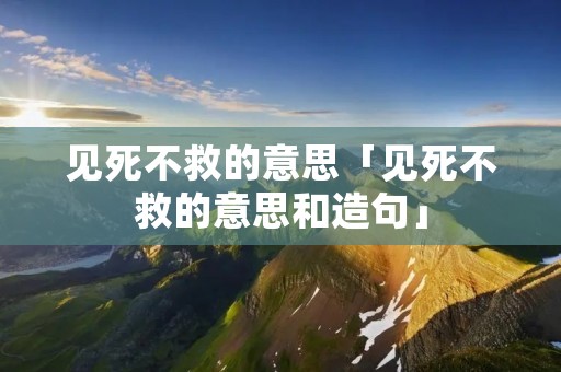 见死不救的意思「见死不救的意思和造句」