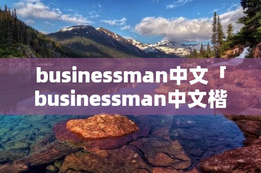 busines**an中文「busines**an中文楷音」 busines**an中文「busines**an中文楷音」