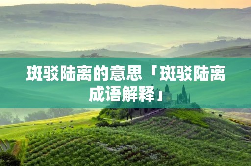 斑驳陆离的意思「斑驳陆离成语解释」