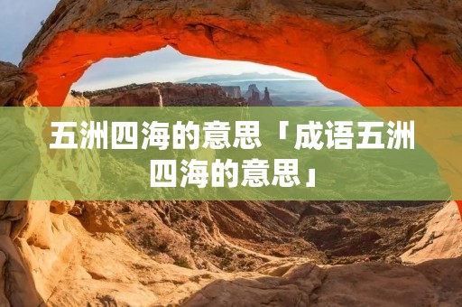 五洲四海的意思「成语五洲四海的意思」