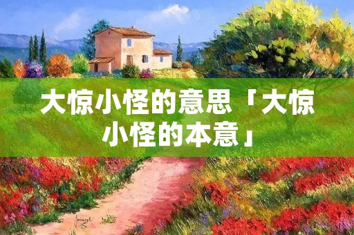 大惊小怪的意思「大惊小怪的本意」