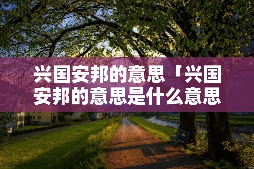 兴国安邦的意思「兴国安邦的意思是什么意思」