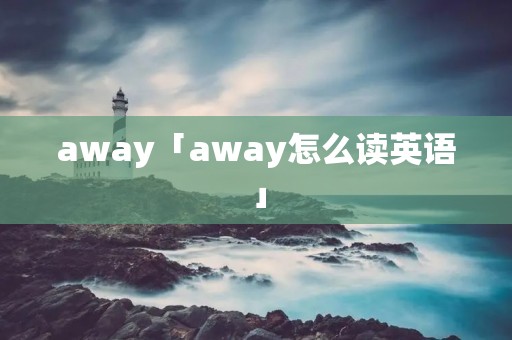 away「away怎么读英语」 away「away怎么读英语」