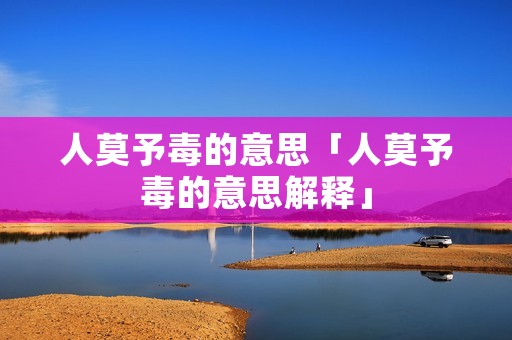 人莫予毒的意思「人莫予毒的意思解释」