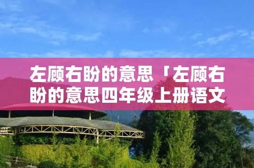 左顾右盼的意思「左顾右盼的意思四年级上册语文」