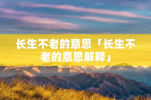 长生不老的意思「长生不老的意思解释」