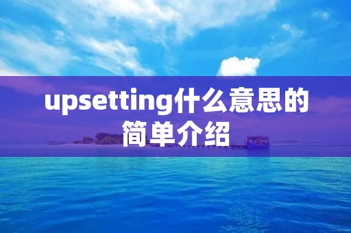 upsetting什么意思的简单介绍 upsetting什么意思的简单介绍