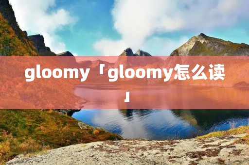 gloomy「gloomy怎么读」