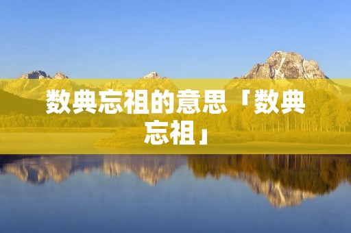 数典忘祖的意思「数典忘祖」