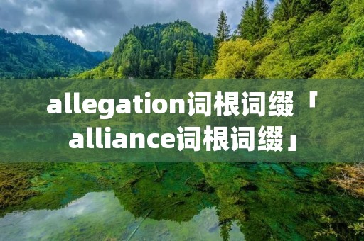 allegation词根词缀「alliance词根词缀」