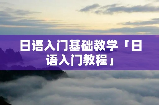 日语入门基础教学「日语入门教程」