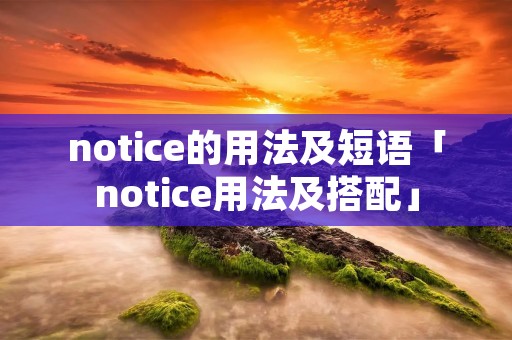 notice的用法及短语「notice用法及搭配」 notice的用法及短语「notice用法及搭配」