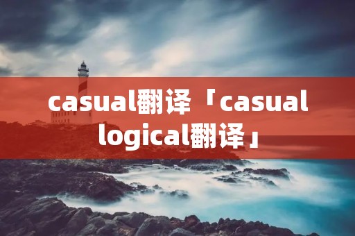 casual翻译「casuallogical翻译」