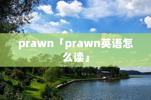 prawn「prawn英语怎么读」 prawn「prawn英语怎么读」