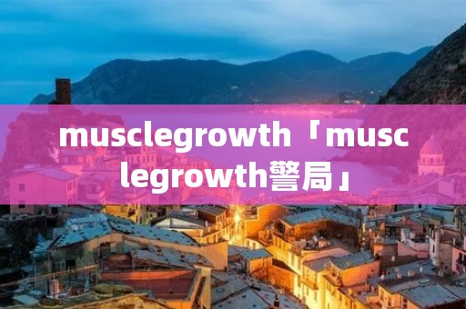 musclegrowth「musclegrowth警局」