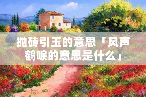 抛砖引玉的意思「风声鹤唳的意思是什么」