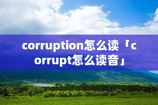 corruption怎么读「corrupt怎么读音」