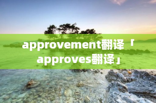 approvement翻译「approves翻译」