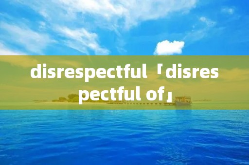 disrespectful「disrespectful of」