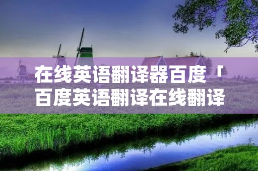 在线英语翻译器百度「百度英语翻译在线翻译器」