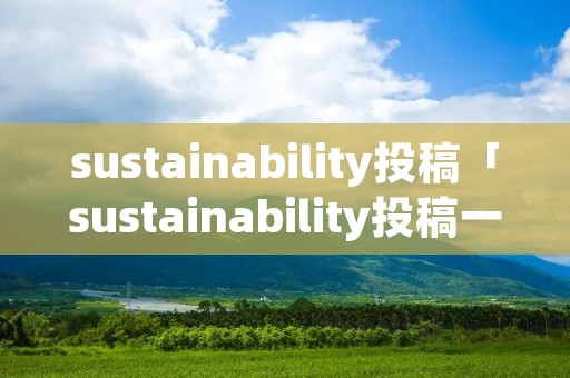 sustainability投稿「sustainability投稿一般多久进入评审状态」