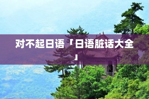 对不起日语「日语脏话大全」