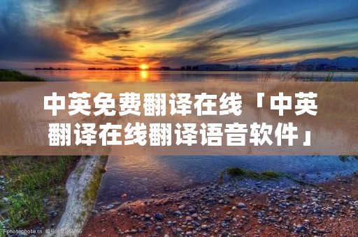 中英免费翻译在线「中英翻译在线翻译语音软件」