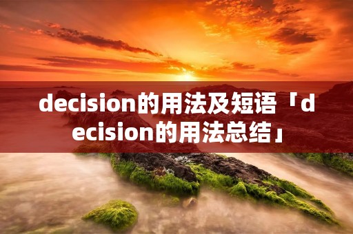 decision的用法及短语「decision的用法总结」 decision的用法及短语「decision的用法总结」