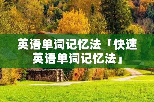 英语单词记忆法「快速英语单词记忆法」 英语单词记忆法「快速英语单词记忆法」