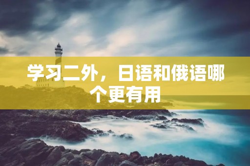 学习二外,日语和俄语哪个更有用