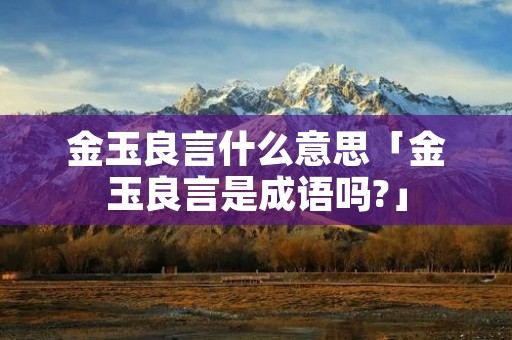 金玉良言什么意思「金玉良言是成语吗?」