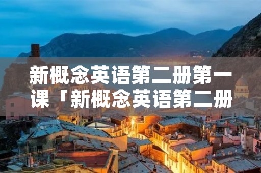 新概念英语第二册第一课「新概念英语第二册第3课」
