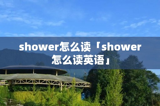 shower怎么读「shower怎么读英语」 shower怎么读「shower怎么读英语」