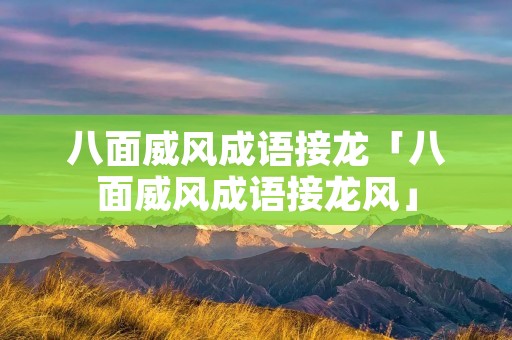 八面威风成语接龙「八面威风成语接龙风」