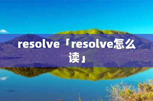 resolve「resolve怎么读」
