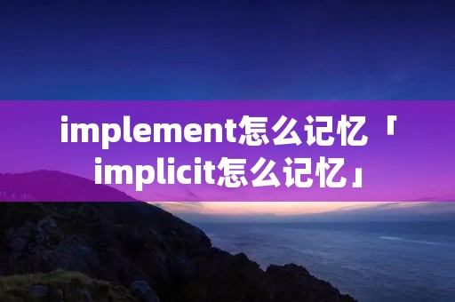 implement怎么记忆「implicit怎么记忆」
