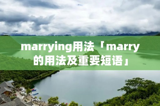 marrying用法「marry的用法及重要短语」 marrying用法「marry的用法及重要短语」