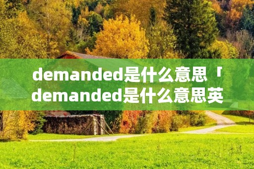 demanded是什么意思「demanded是什么意思英语翻译」