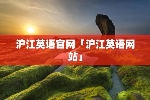 沪江英语官网「沪江英语网站」