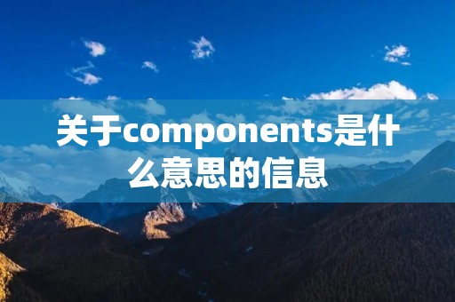 关于components是什么意思的信息 关于components是什么意思的信息