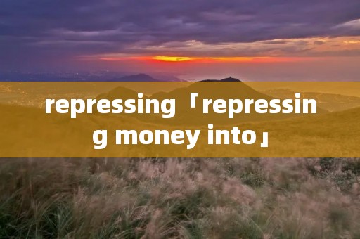repressing「repressing money into」