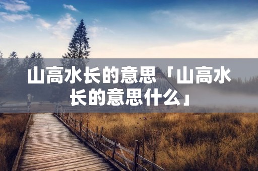 山高水长的意思「山高水长的意思什么」