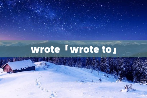 wrote「wrote to」
