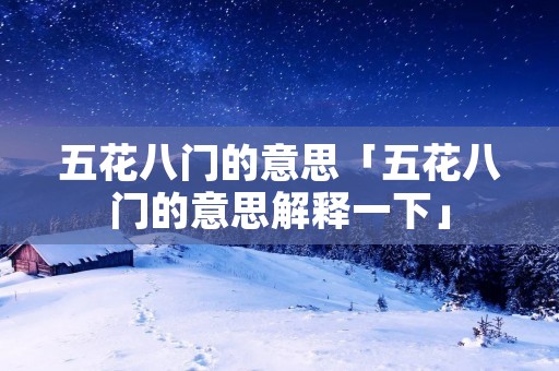 五花八门的意思「五花八门的意思解释一下」