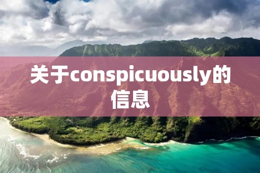 关于conspicuously的信息 关于conspicuously的信息