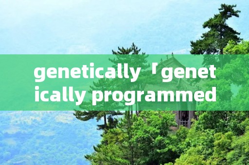 genetically「genetically programmed」