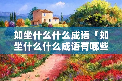 如坐什么什么成语「如坐什么什么成语有哪些」