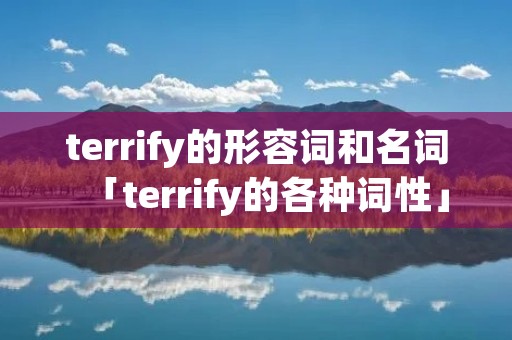 terrify的形容词和名词「terrify的各种词性」 terrify的形容词和名词「terrify的各种词性」