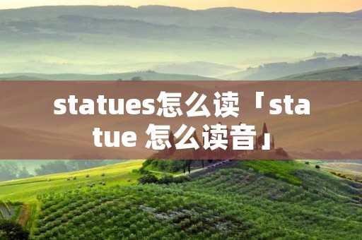 statues怎么读「statue 怎么读音」