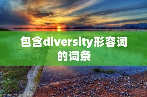 包含diversity形容词的词条 包含diversity形容词的词条